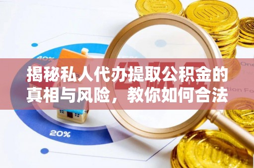 怀来揭秘私人代办提取公积金的真相与风险，教你如何合法高效操作