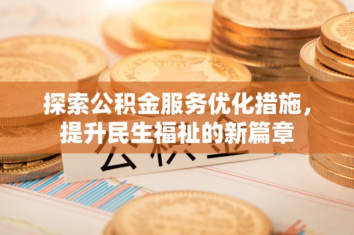 怀来探索公积金服务优化措施，提升民生福祉的新篇章