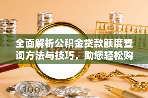 怀来全面解析公积金贷款额度查询方法与技巧，助您轻松购房