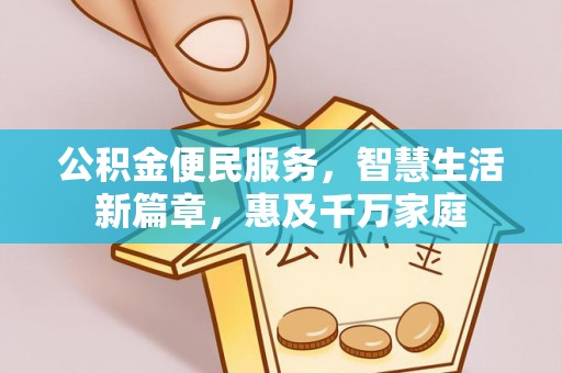 怀来公积金便民服务，智慧生活新篇章，惠及千万家庭