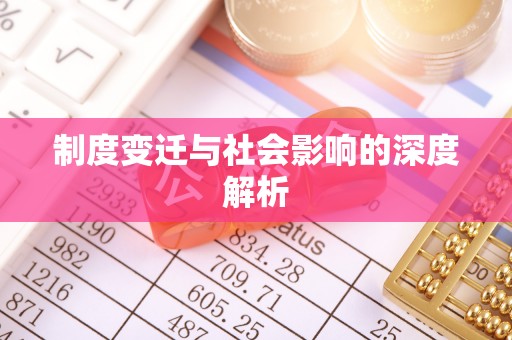 怀来制度变迁与社会影响的深度解析