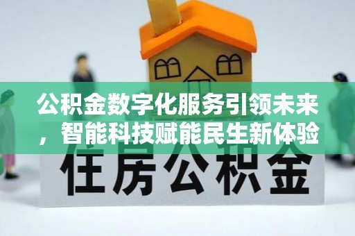 怀来公积金数字化服务引领未来，智能科技赋能民生新体验