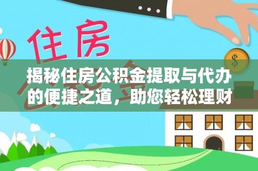 怀来揭秘住房公积金提取与代办的便捷之道，助您轻松理财