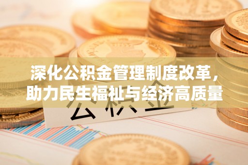 怀来深化公积金管理制度改革，助力民生福祉与经济高质量发展