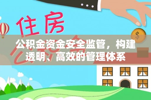 怀来公积金资金安全监管，构建透明、高效的管理体系