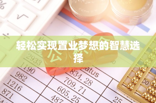 怀来轻松实现置业梦想的智慧选择