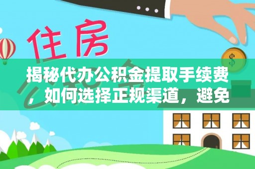 怀来揭秘代办公积金提取手续费，如何选择正规渠道，避免上当受骗