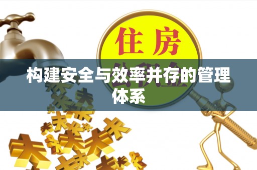 怀来构建安全与效率并存的管理体系