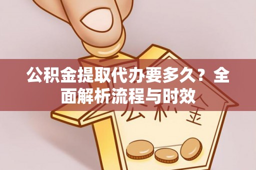 怀来公积金提取代办要多久？全面解析流程与时效