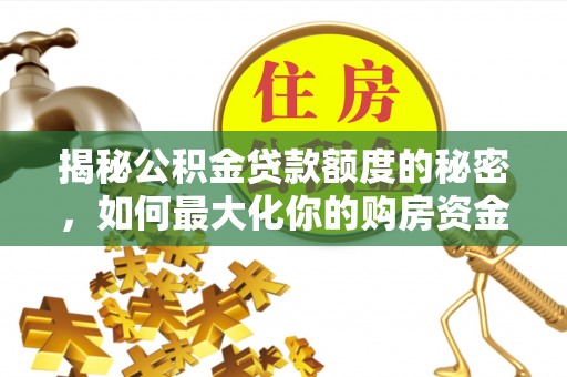 怀来揭秘公积金贷款额度的秘密，如何最大化你的购房资金