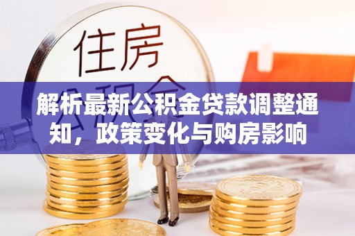 怀来解析最新公积金贷款调整通知，政策变化与购房影响