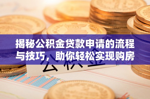 怀来揭秘公积金贷款申请的流程与技巧，助你轻松实现购房梦