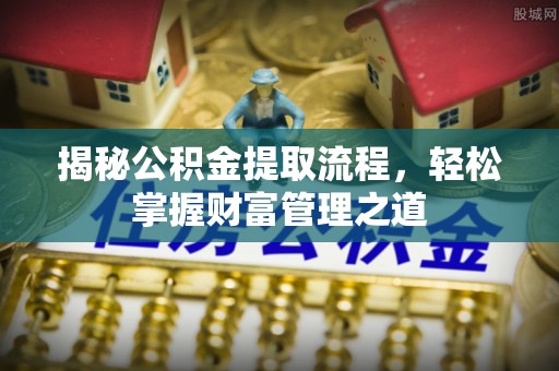怀来揭秘公积金提取流程，轻松掌握财富管理之道