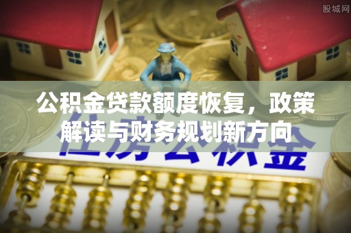怀来公积金贷款额度恢复，政策解读与财务规划新方向