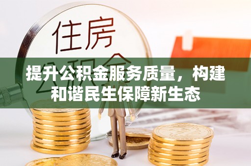 怀来提升公积金服务质量，构建和谐民生保障新生态