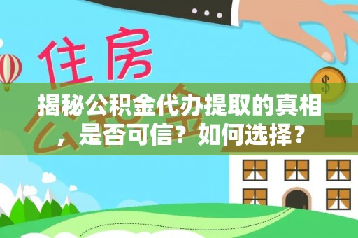 怀来揭秘公积金代办提取的真相，是否可信？如何选择？