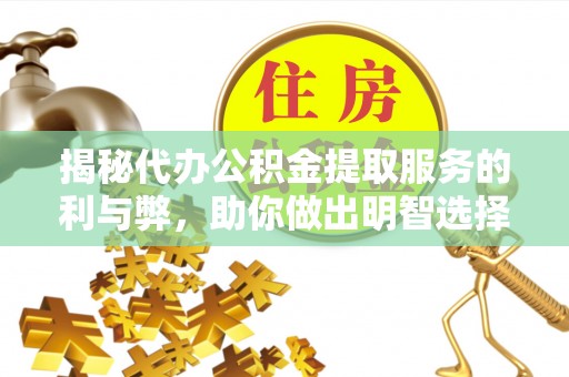怀来揭秘代办公积金提取服务的利与弊，助你做出明智选择
