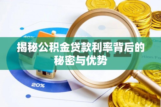 怀来揭秘公积金贷款利率背后的秘密与优势