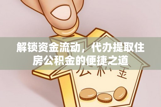 怀来解锁资金流动，代办提取住房公积金的便捷之道