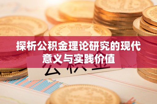怀来探析公积金理论研究的现代意义与实践价值