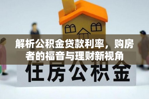 怀来解析公积金贷款利率，购房者的福音与理财新视角