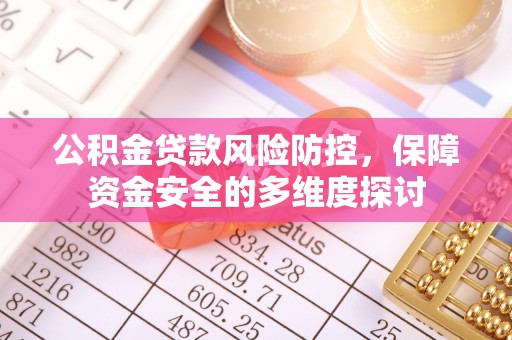 怀来公积金贷款风险防控，保障资金安全的多维度探讨
