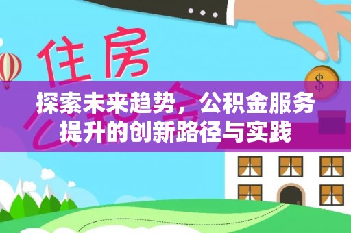 怀来探索未来趋势，公积金服务提升的创新路径与实践