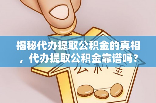 怀来揭秘代办提取公积金的真相，代办提取公积金靠谱吗？