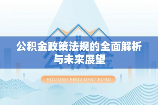 怀来公积金政策法规的全面解析与未来展望