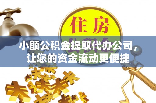 怀来小额公积金提取代办公司，让您的资金流动更便捷