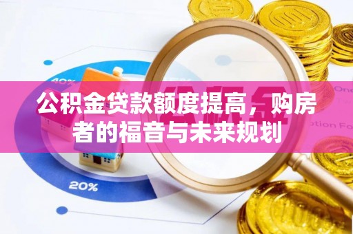 怀来公积金贷款额度提高，购房者的福音与未来规划