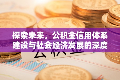 怀来探索未来，公积金信用体系建设与社会经济发展的深度融合