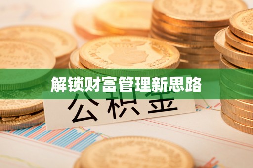 怀来解锁财富管理新思路