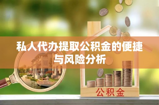 怀来私人代办提取公积金的便捷与风险分析