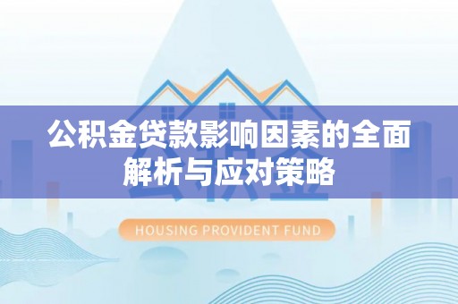 怀来公积金贷款影响因素的全面解析与应对策略
