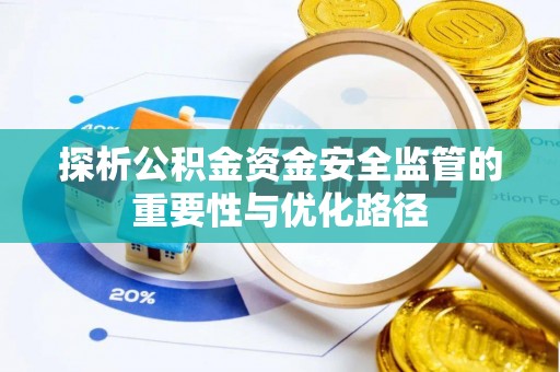 怀来探析公积金资金安全监管的重要性与优化路径