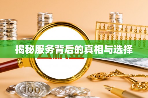 怀来揭秘服务背后的真相与选择