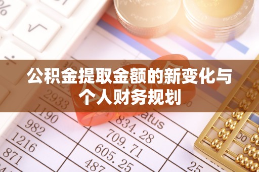 怀来公积金提取金额的新变化与个人财务规划
