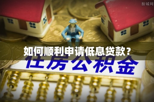 怀来如何顺利申请低息贷款？