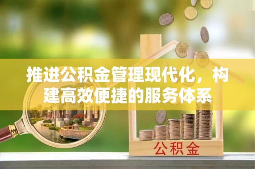 怀来推进公积金管理现代化，构建高效便捷的服务体系