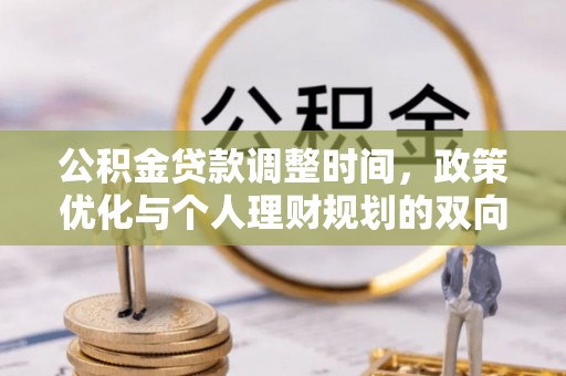 怀来公积金贷款调整时间，政策优化与个人理财规划的双向考量