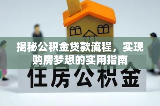 怀来揭秘公积金贷款流程，实现购房梦想的实用指南