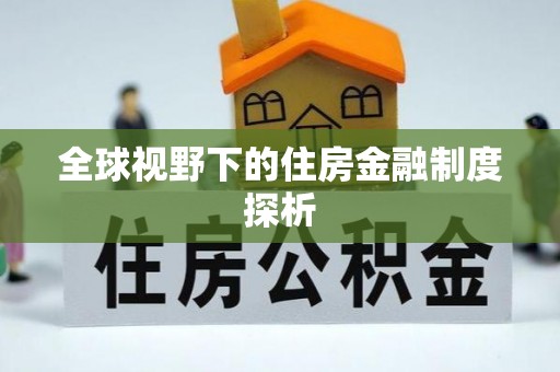 怀来全球视野下的住房金融制度探析