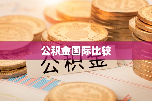 怀来公积金国际比较