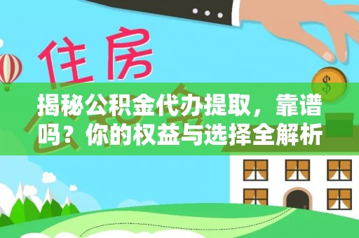 怀来揭秘公积金代办提取，靠谱吗？你的权益与选择全解析