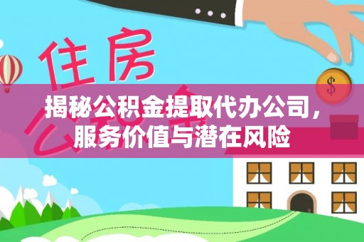 怀来揭秘公积金提取代办公司，服务价值与潜在风险