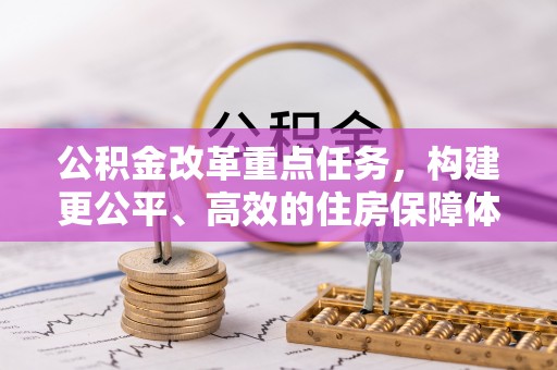 怀来公积金改革重点任务，构建更公平、高效的住房保障体系