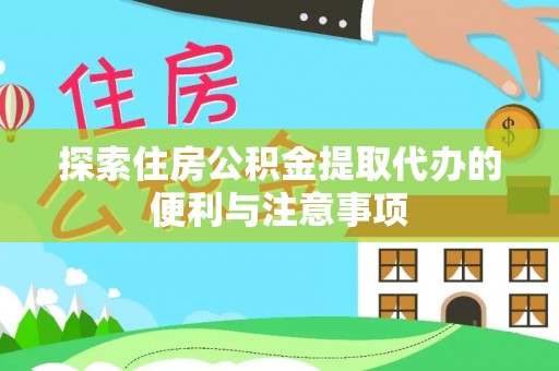 怀来探索住房公积金提取代办的便利与注意事项