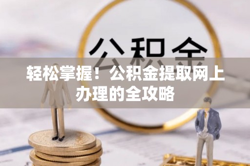 怀来轻松掌握！公积金提取网上办理的全攻略