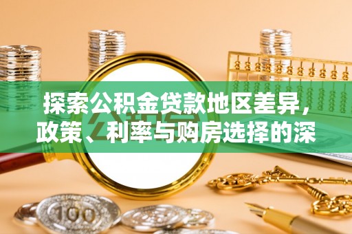 怀来探索公积金贷款地区差异，政策、利率与购房选择的深度解析